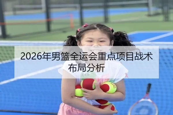 2026年男篮全运会重点项目战术布局分析