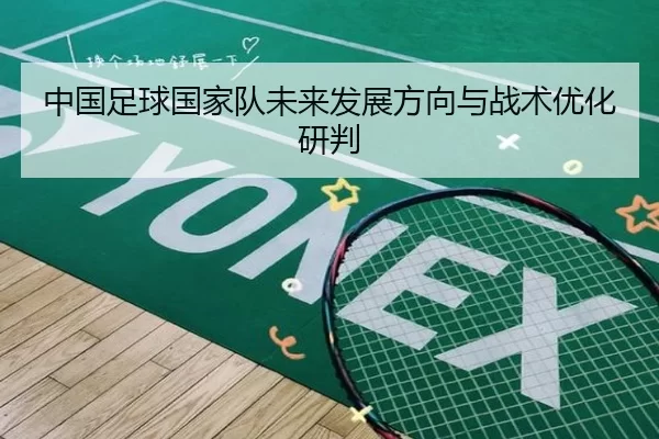 中国足球国家队未来发展方向与战术优化研判