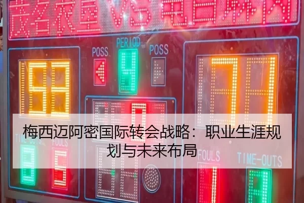 梅西迈阿密国际转会战略：职业生涯规划与未来布局